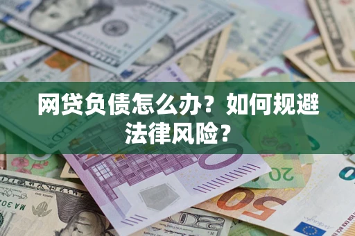 武汉网贷负债怎么办？如何规避法律风险？