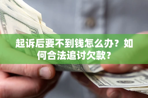 武汉起诉后要不到钱怎么办？如何合法追讨欠款？