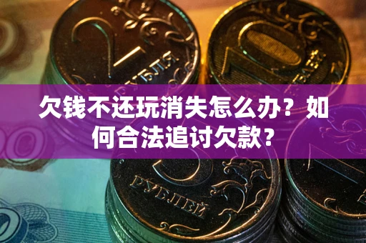 武汉欠钱不还玩消失怎么办？如何合法追讨欠款？