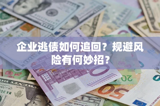 武汉企业逃债如何追回？规避风险有何妙招？