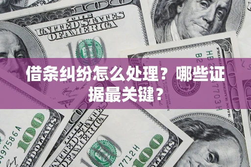 武汉借条纠纷怎么处理？哪些证据最关键？