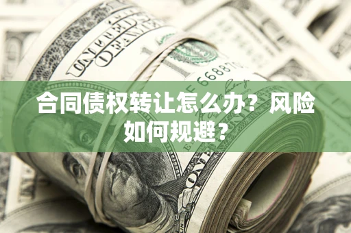 武汉合同债权转让怎么办？风险如何规避？
