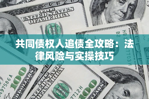 武汉共同债权人追债全攻略：法律风险与实操技巧