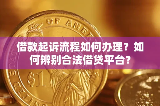 武汉借款起诉流程如何办理？如何辨别合法借贷平台？