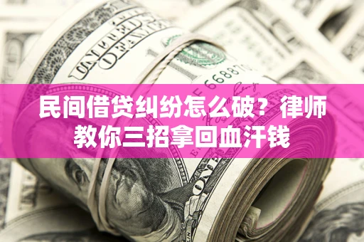 武汉民间借贷纠纷怎么破？律师教你三招拿回血汗钱