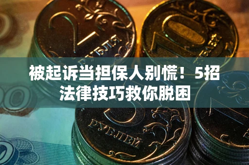武汉被起诉当担保人别慌！5招法律技巧救你脱困
