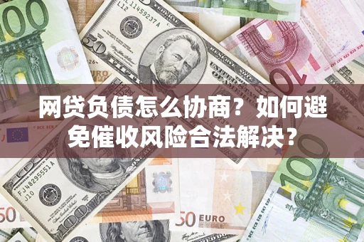 武汉网贷负债怎么协商？如何避免催收风险合法解决？