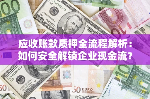 武汉应收账款质押全流程解析：如何安全解锁企业现金流？