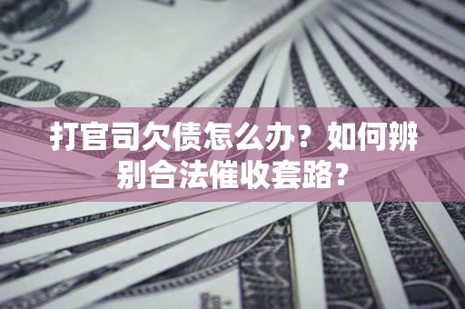 武汉打官司欠债怎么办？如何辨别合法催收套路？