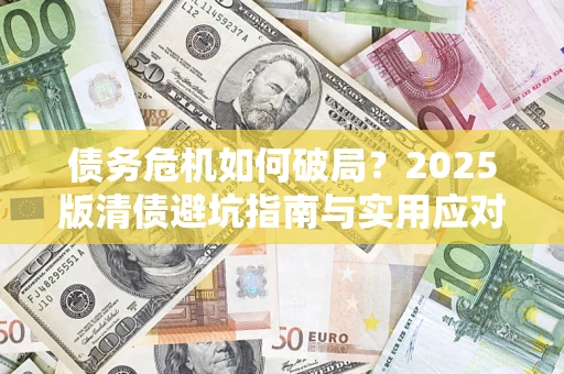 武汉债务危机如何破局？2025版清债避坑指南与实用应对策略