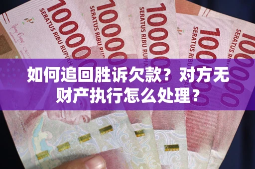 武汉如何追回胜诉欠款？对方无财产执行怎么处理？