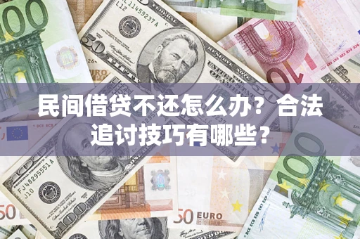 武汉民间借贷不还怎么办？合法追讨技巧有哪些？