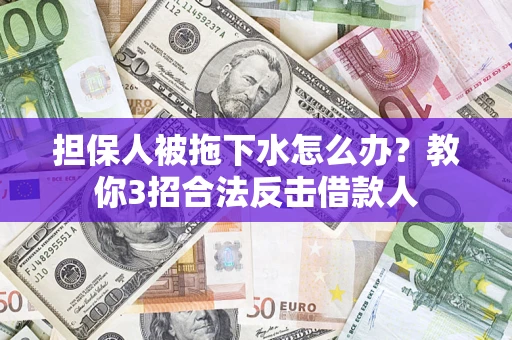 武汉担保人被拖下水怎么办？教你3招合法反击借款人
