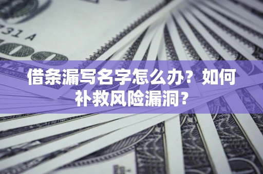 武汉借条漏写名字怎么办？如何补救风险漏洞？