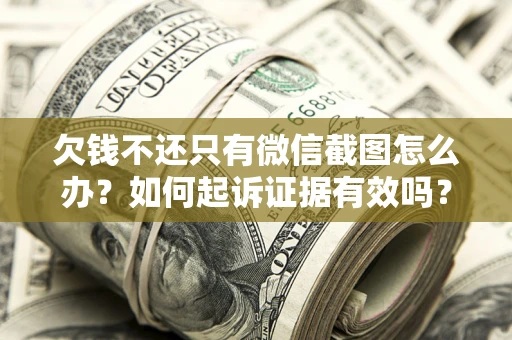 武汉欠钱不还只有微信截图怎么办？如何起诉证据有效吗？
