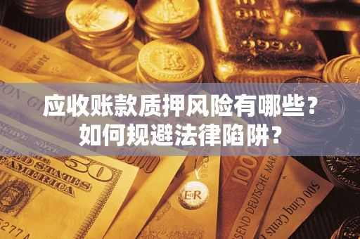 武汉应收账款质押风险有哪些？如何规避法律陷阱？