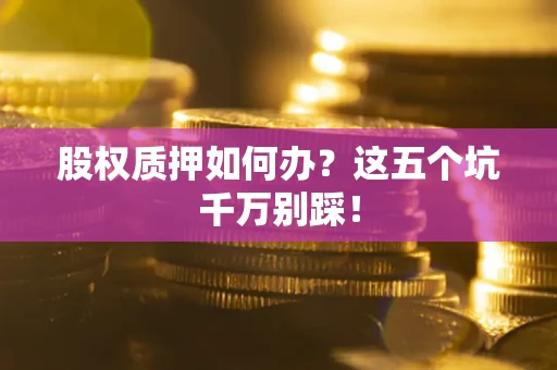 武汉股权质押如何办？这五个坑千万别踩！