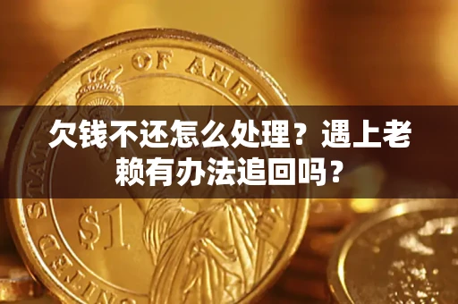 武汉欠钱不还怎么处理？遇上老赖有办法追回吗？