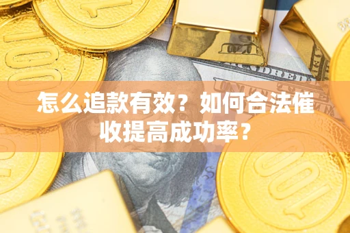 武汉怎么追款有效？如何合法催收提高成功率？
