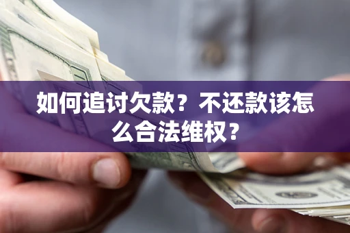 武汉如何追讨欠款？不还款该怎么合法维权？