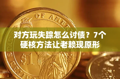 武汉对方玩失踪怎么讨债？7个硬核方法让老赖现原形