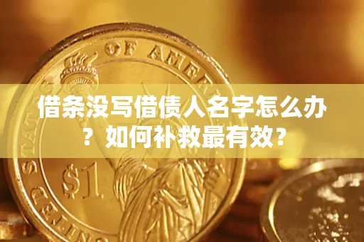 武汉借条没写借债人名字怎么办？如何补救最有效？