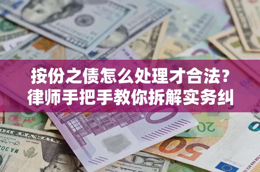 武汉按份之债怎么处理才合法？律师手把手教你拆解实务纠纷