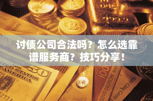 武汉讨债公司合法吗？怎么选靠谱服务商？技巧分享！