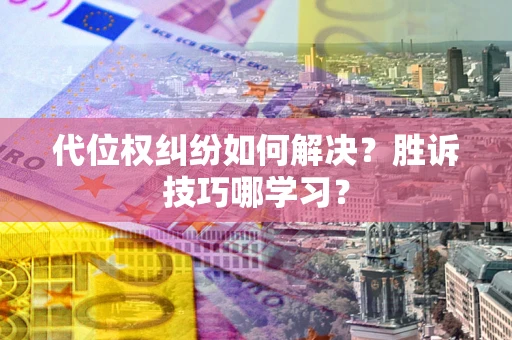 武汉代位权纠纷如何解决？胜诉技巧哪学习？