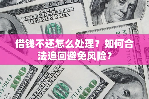 武汉借钱不还怎么处理？如何合法追回避免风险？