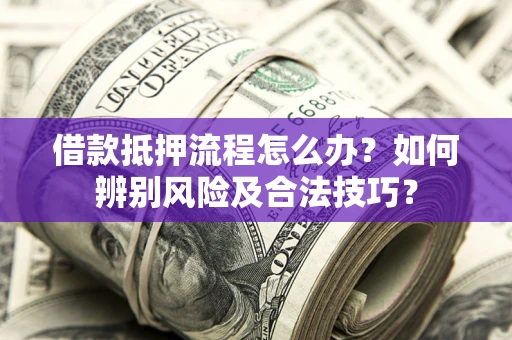 武汉借款抵押流程怎么办？如何辨别风险及合法技巧？