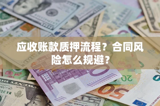 武汉应收账款质押流程？合同风险怎么规避？