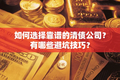 武汉如何选择靠谱的清债公司？有哪些避坑技巧？