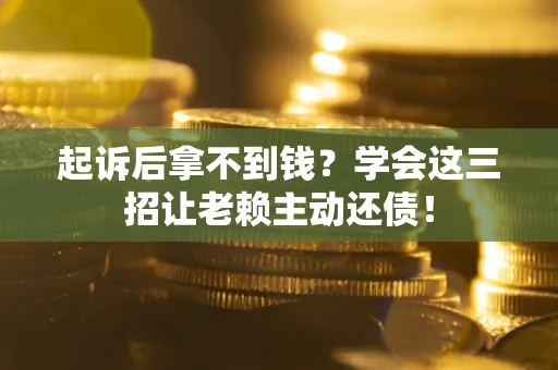 武汉起诉后拿不到钱？学会这三招让老赖主动还债！
