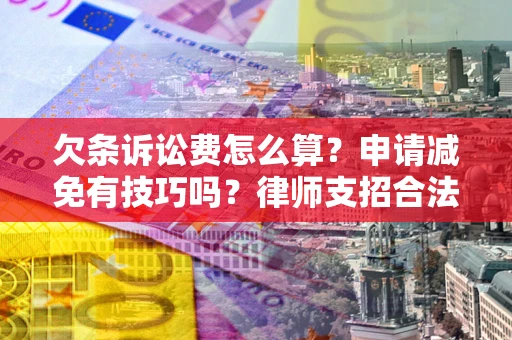 武汉欠条诉讼费怎么算？申请减免有技巧吗？律师支招合法省钱