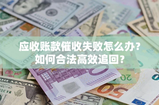 武汉应收账款催收失败怎么办？如何合法高效追回？