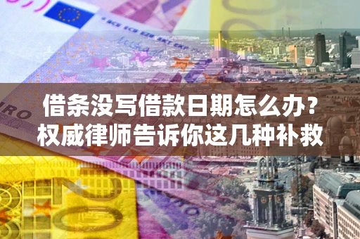武汉借条没写借款日期怎么办？权威律师告诉你这几种补救方法！