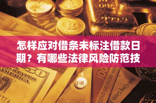 武汉怎样应对借条未标注借款日期？有哪些法律风险防范技巧？