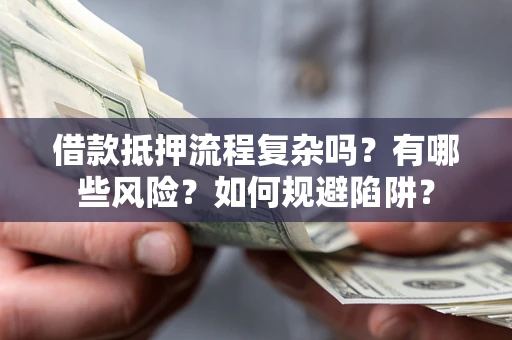 武汉借款抵押流程复杂吗？有哪些风险？如何规避陷阱？