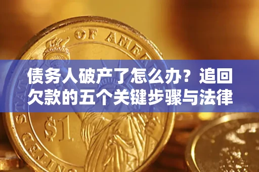 武汉债务人破产了怎么办？追回欠款的五个关键步骤与法律策略