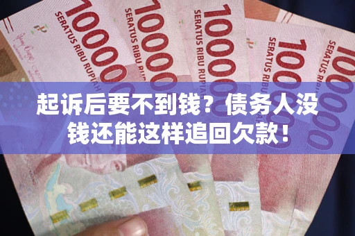 武汉起诉后要不到钱？债务人没钱还能这样追回欠款！