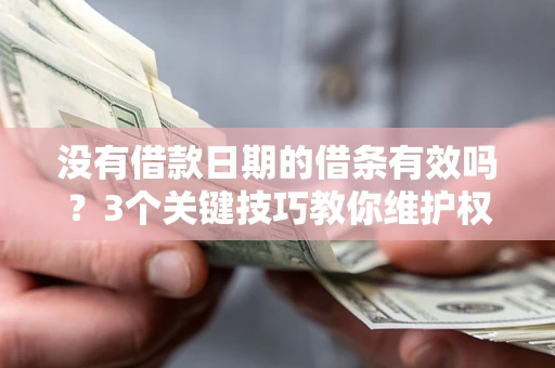 武汉没有借款日期的借条有效吗？3个关键技巧教你维护权益