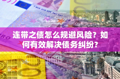 武汉连带之债怎么规避风险？如何有效解决债务纠纷？