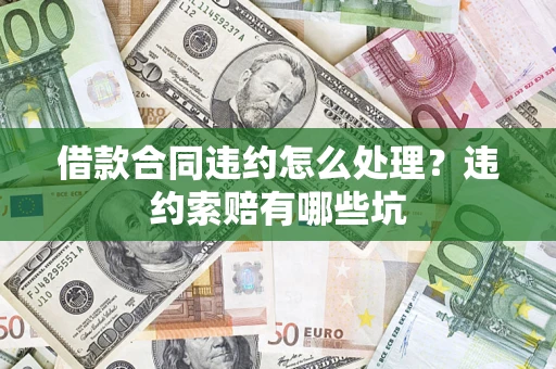 武汉借款合同违约怎么处理？违约索赔有哪些坑