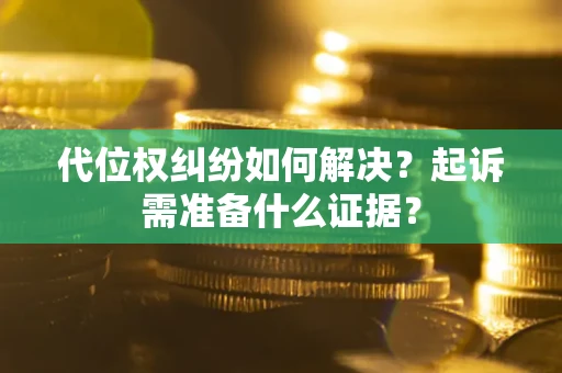 武汉代位权纠纷如何解决？起诉需准备什么证据？