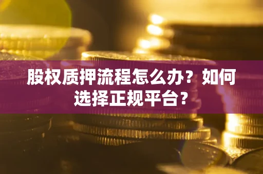 武汉股权质押流程怎么办？如何选择正规平台？