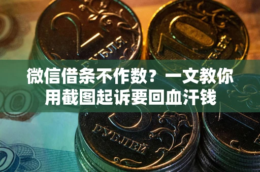 武汉微信借条不作数？一文教你用截图起诉要回血汗钱