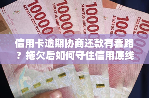 武汉信用卡逾期协商还款有套路？拖欠后如何守住信用底线？