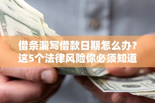 武汉借条漏写借款日期怎么办？这5个法律风险你必须知道