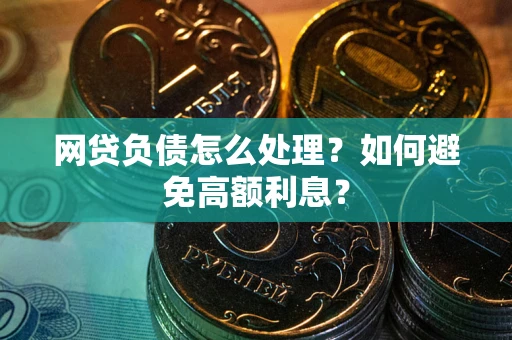 武汉网贷负债怎么处理？如何避免高额利息？